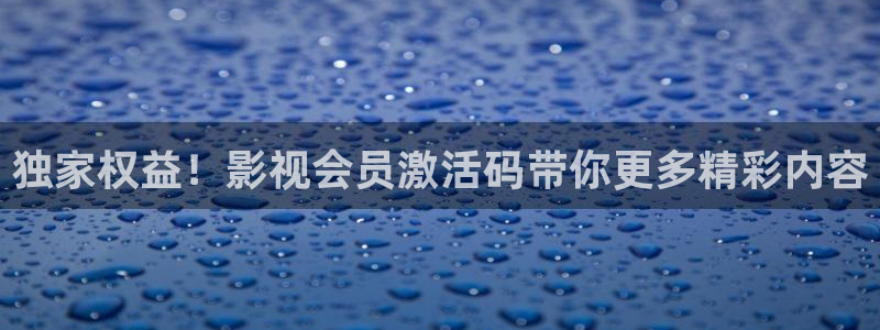 伦理中文被窝影院：独家权益！影视会员激活码带你更多精彩内容