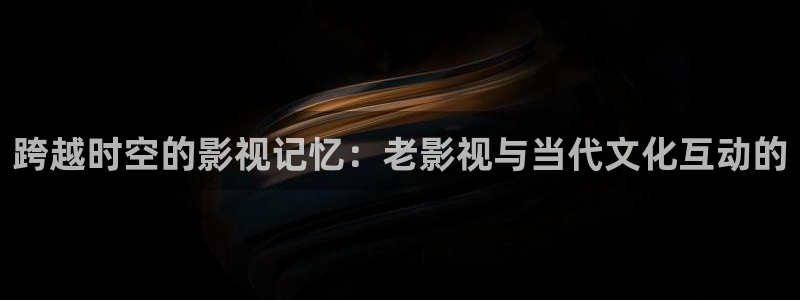 韩国被窝影院：跨越时空的影视记忆：老影视与当代文化互动的