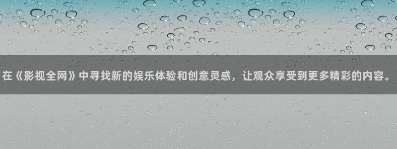 被窝神马影院：在《影视全网》中寻找新的娱乐体验和创意灵感，让观众享受到更多精彩的内容。