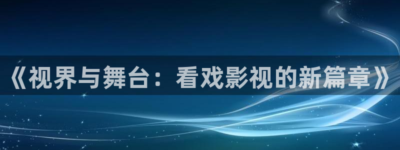 被窝影院电视剧全集高清：《视界与舞台：看戏影视的新篇章》