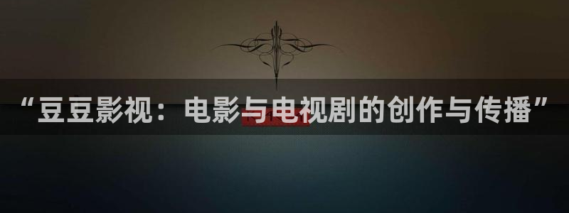 被窝电影在线播放：“豆豆影视：电影与电视剧的创作与传播”