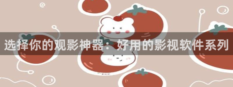 秋霞电影网被窝：选择你的观影神器：好用的影视软件系列